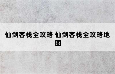 仙剑客栈全攻略 仙剑客栈全攻略地图